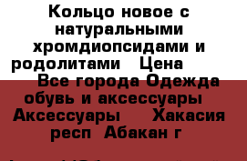 Кольцо новое с натуральными хромдиопсидами и родолитами › Цена ­ 18 800 - Все города Одежда, обувь и аксессуары » Аксессуары   . Хакасия респ.,Абакан г.